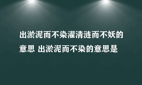出淤泥而不染濯清涟而不妖的意思 出淤泥而不染的意思是