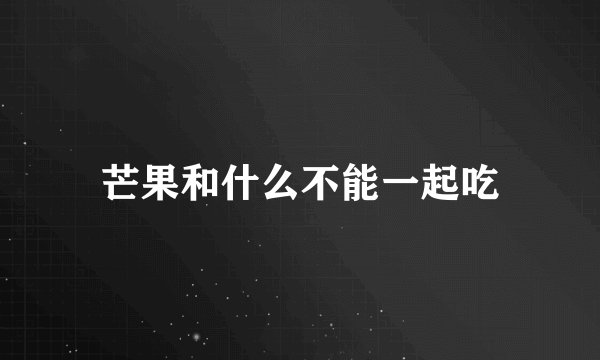 芒果和什么不能一起吃