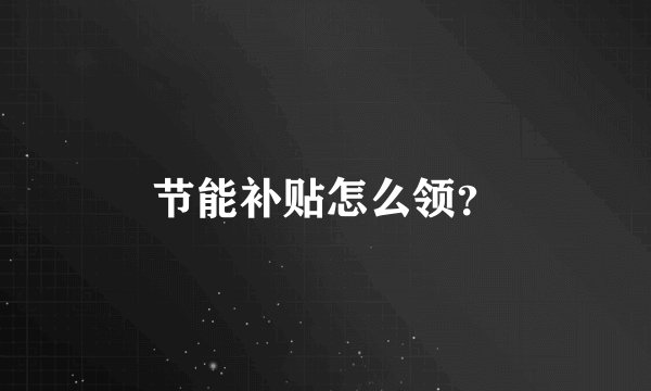 节能补贴怎么领？