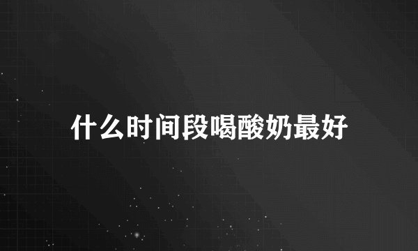 什么时间段喝酸奶最好