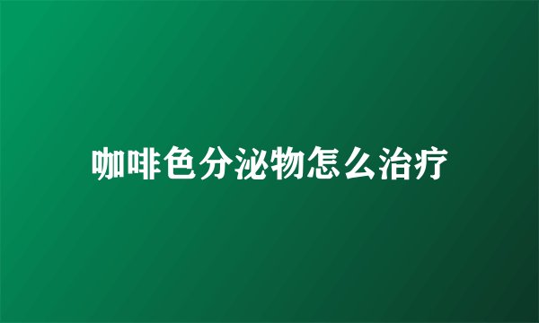 咖啡色分泌物怎么治疗