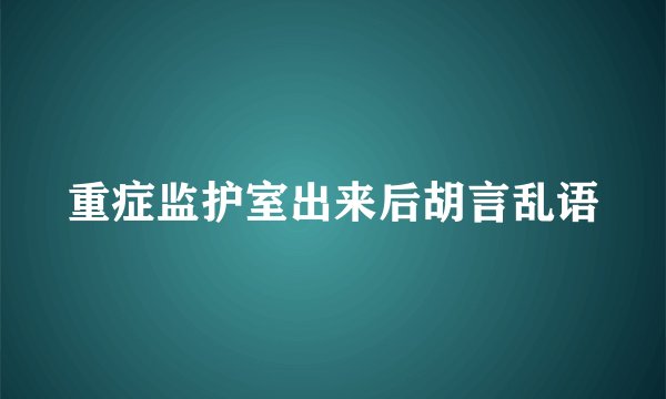 重症监护室出来后胡言乱语