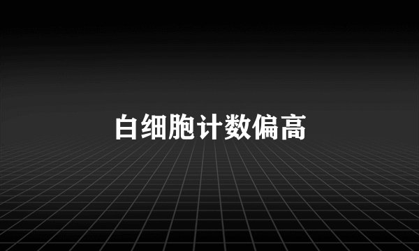 白细胞计数偏高