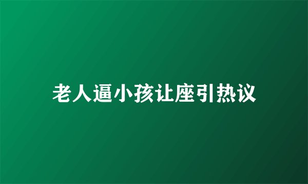 老人逼小孩让座引热议