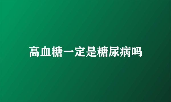 高血糖一定是糖尿病吗