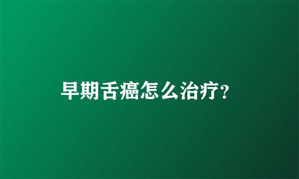 早期舌癌怎么治疗？