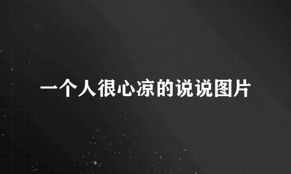 一个人很心凉的说说图片