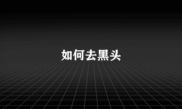 如何去黑头