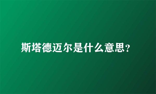 斯塔德迈尔是什么意思？