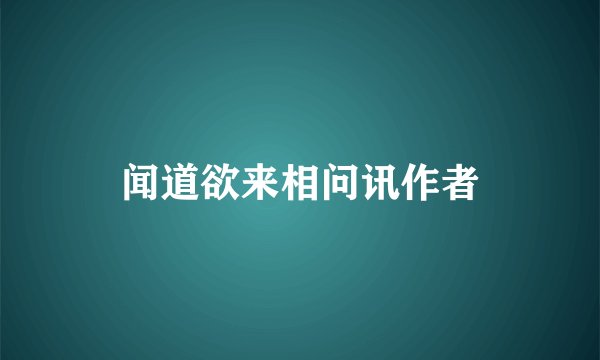 闻道欲来相问讯作者