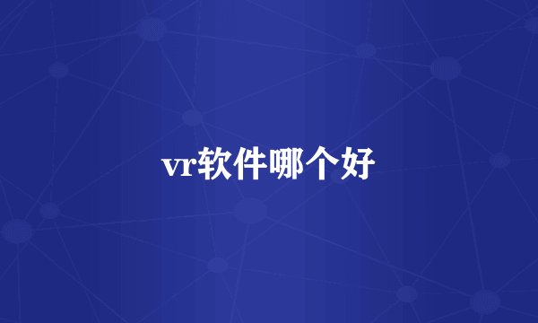 vr软件哪个好