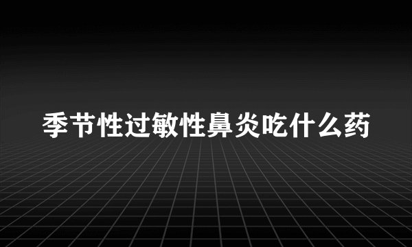 季节性过敏性鼻炎吃什么药