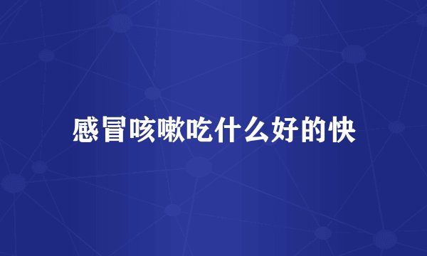 感冒咳嗽吃什么好的快