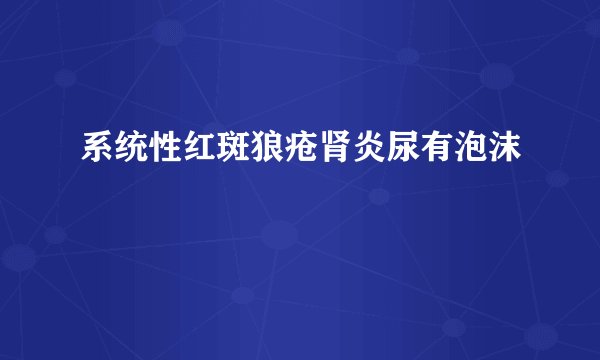 系统性红斑狼疮肾炎尿有泡沫