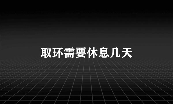 取环需要休息几天