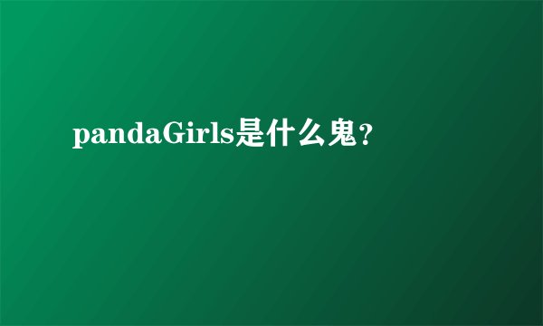 pandaGirls是什么鬼？