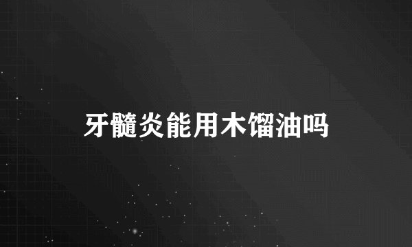 牙髓炎能用木馏油吗