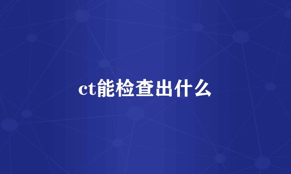 ct能检查出什么