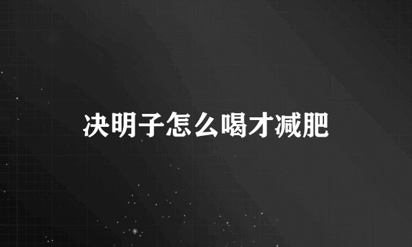 决明子怎么喝才减肥