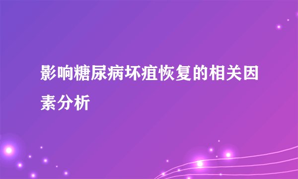 影响糖尿病坏疽恢复的相关因素分析