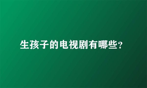 生孩子的电视剧有哪些？