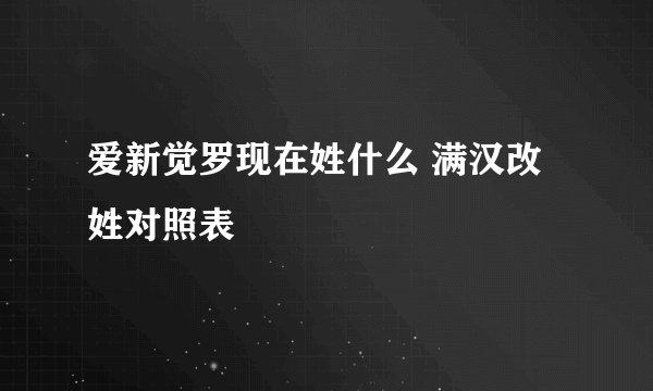 爱新觉罗现在姓什么 满汉改姓对照表