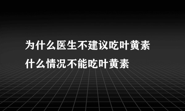 为什么医生不建议吃叶黄素 什么情况不能吃叶黄素