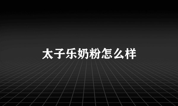 太子乐奶粉怎么样