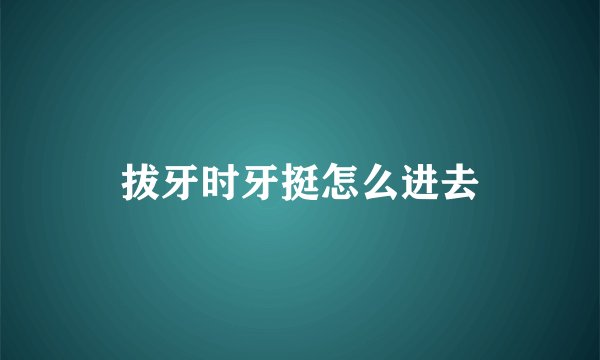 拔牙时牙挺怎么进去