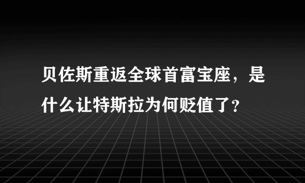 贝佐斯重返全球首富宝座，是什么让特斯拉为何贬值了？