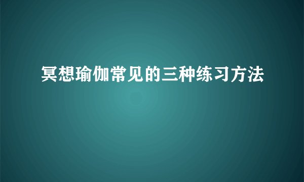 冥想瑜伽常见的三种练习方法