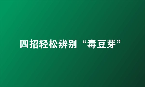 四招轻松辨别“毒豆芽”