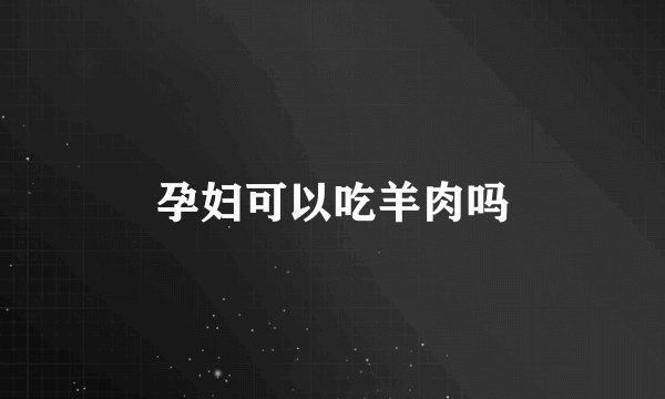 孕妇可以吃羊肉吗