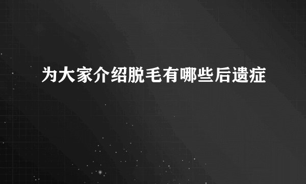 为大家介绍脱毛有哪些后遗症