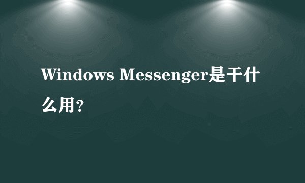 Windows Messenger是干什么用？