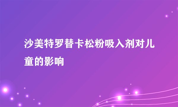 沙美特罗替卡松粉吸入剂对儿童的影响