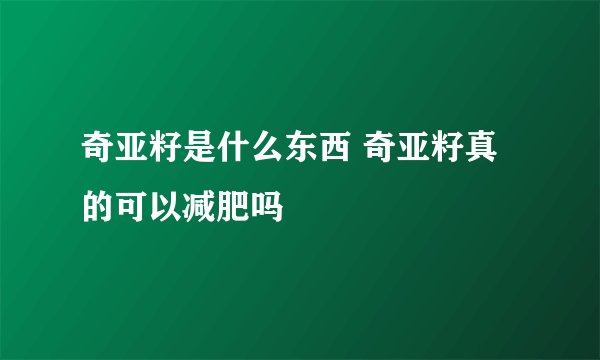 奇亚籽是什么东西 奇亚籽真的可以减肥吗