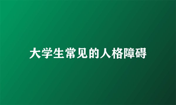 大学生常见的人格障碍