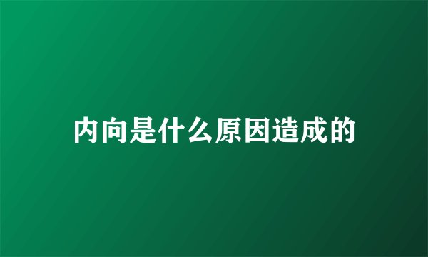 内向是什么原因造成的