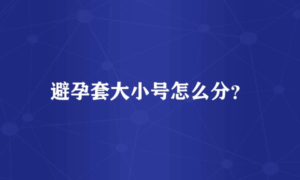 避孕套大小号怎么分？
