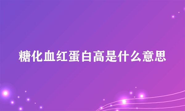 糖化血红蛋白高是什么意思