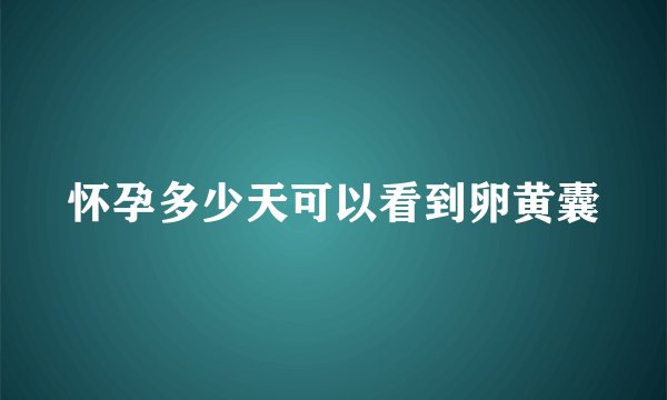 怀孕多少天可以看到卵黄囊