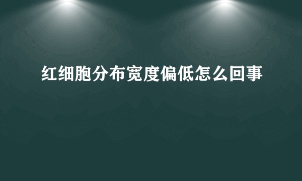 红细胞分布宽度偏低怎么回事