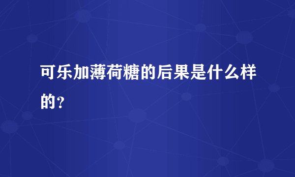 可乐加薄荷糖的后果是什么样的？