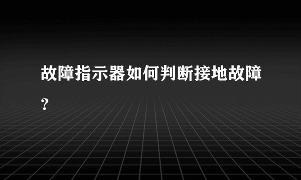 故障指示器如何判断接地故障？