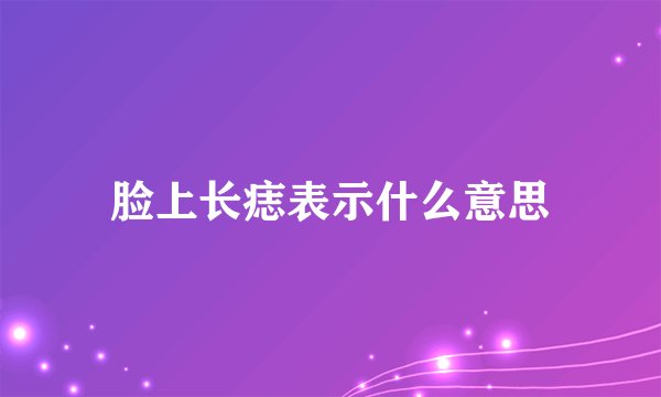脸上长痣表示什么意思