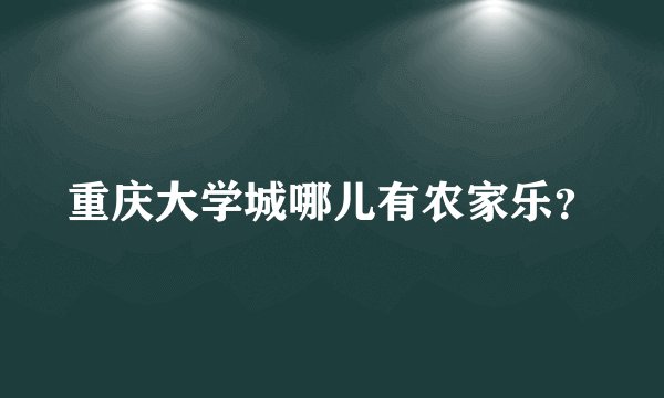 重庆大学城哪儿有农家乐？