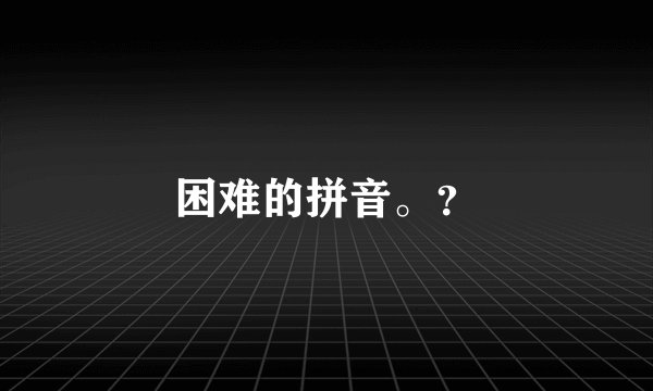 困难的拼音。？