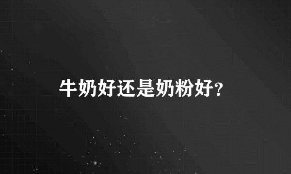 牛奶好还是奶粉好？