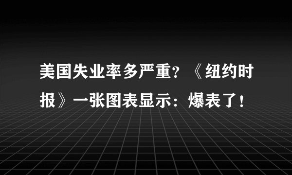 美国失业率多严重？《纽约时报》一张图表显示：爆表了！